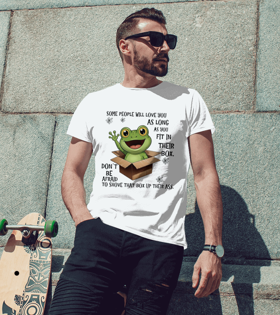 Frog Some People Will Love You Fit In Their Box Don't Be Afraid To Shove That Box Up Their Ass T-Shirt