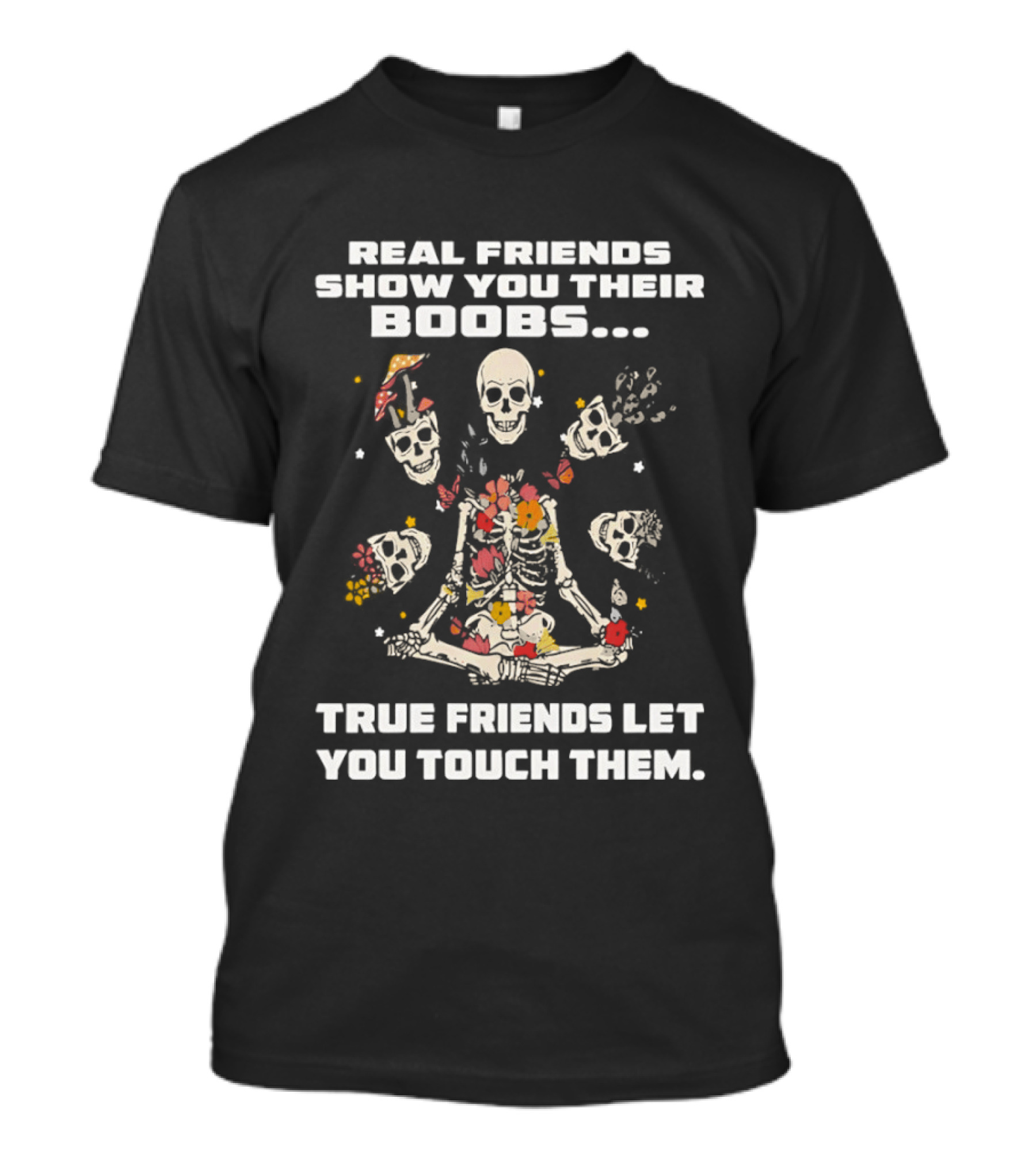 Real Friends Show You Their Boobs True Friends Let You Touch Skeletons T-Shirt