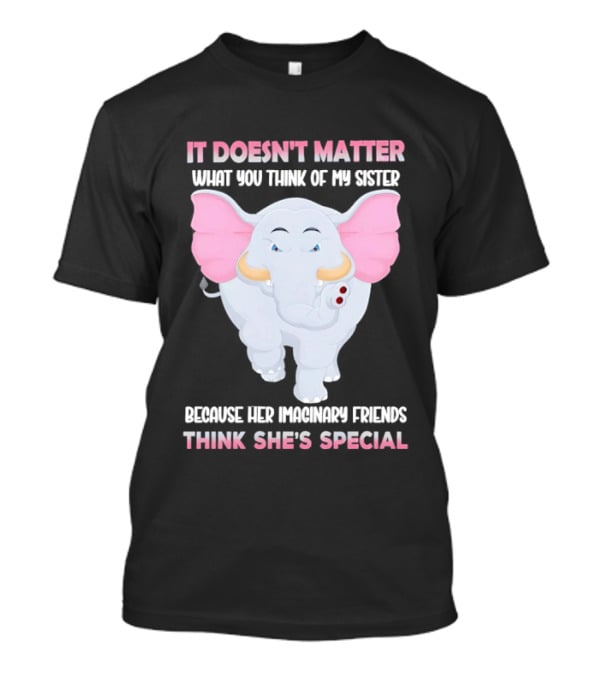 It Doesn't Matter What You Think Of My Sister Because Her Pachyderm Friends Think She's Special T-Shirt