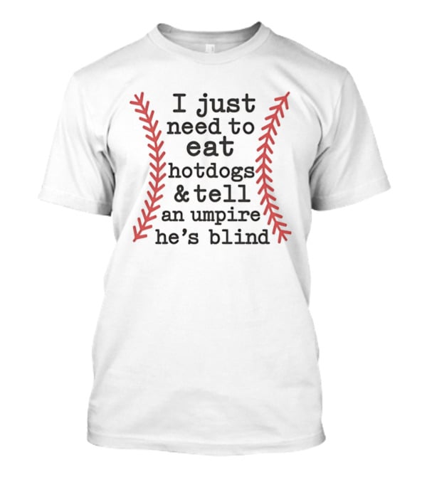 I Just Need To Eat Hotdogs And Tell An Umpire He's Blind Baseball Stitching T-Shirt