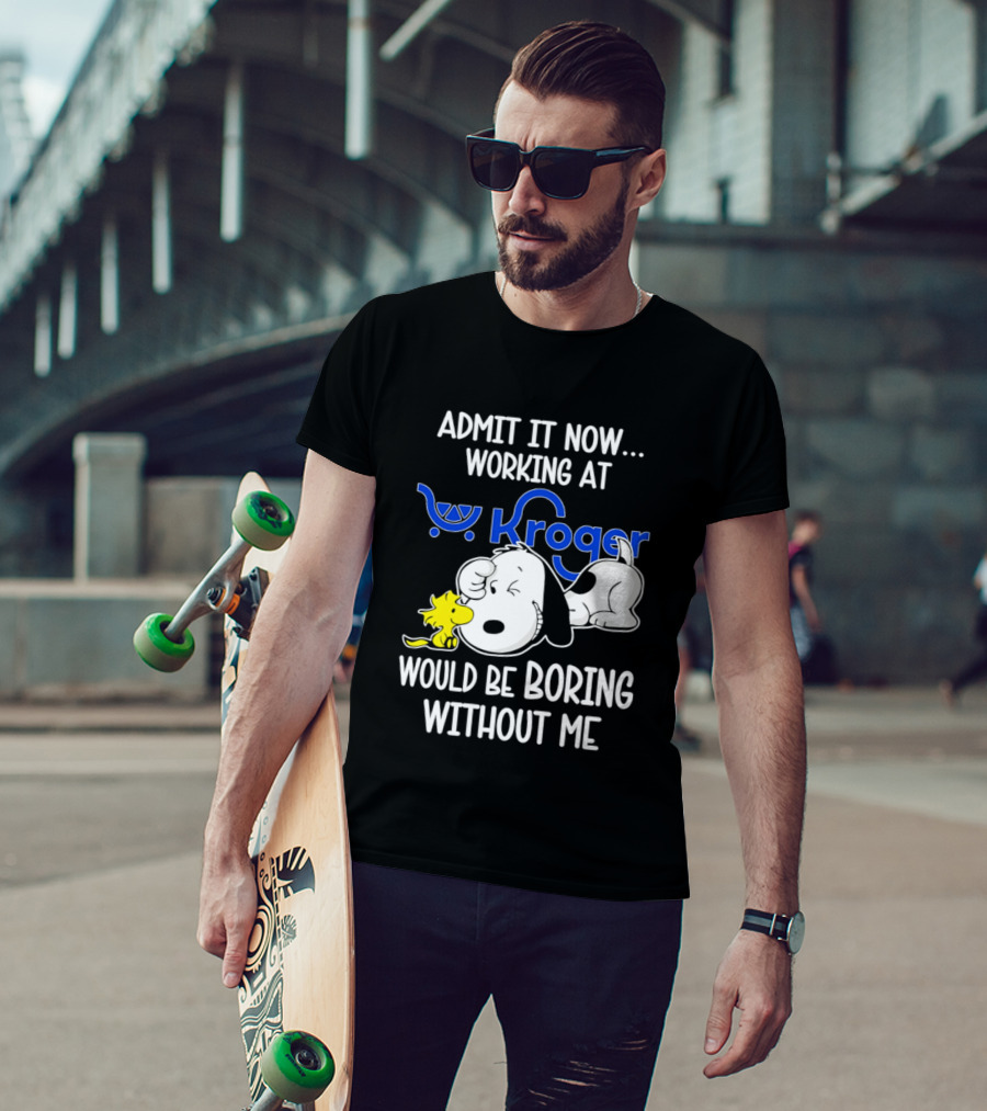 Admit It Now Working At Kroger Would Be Boring Without Me Snoopy Woodstock T-Shirt