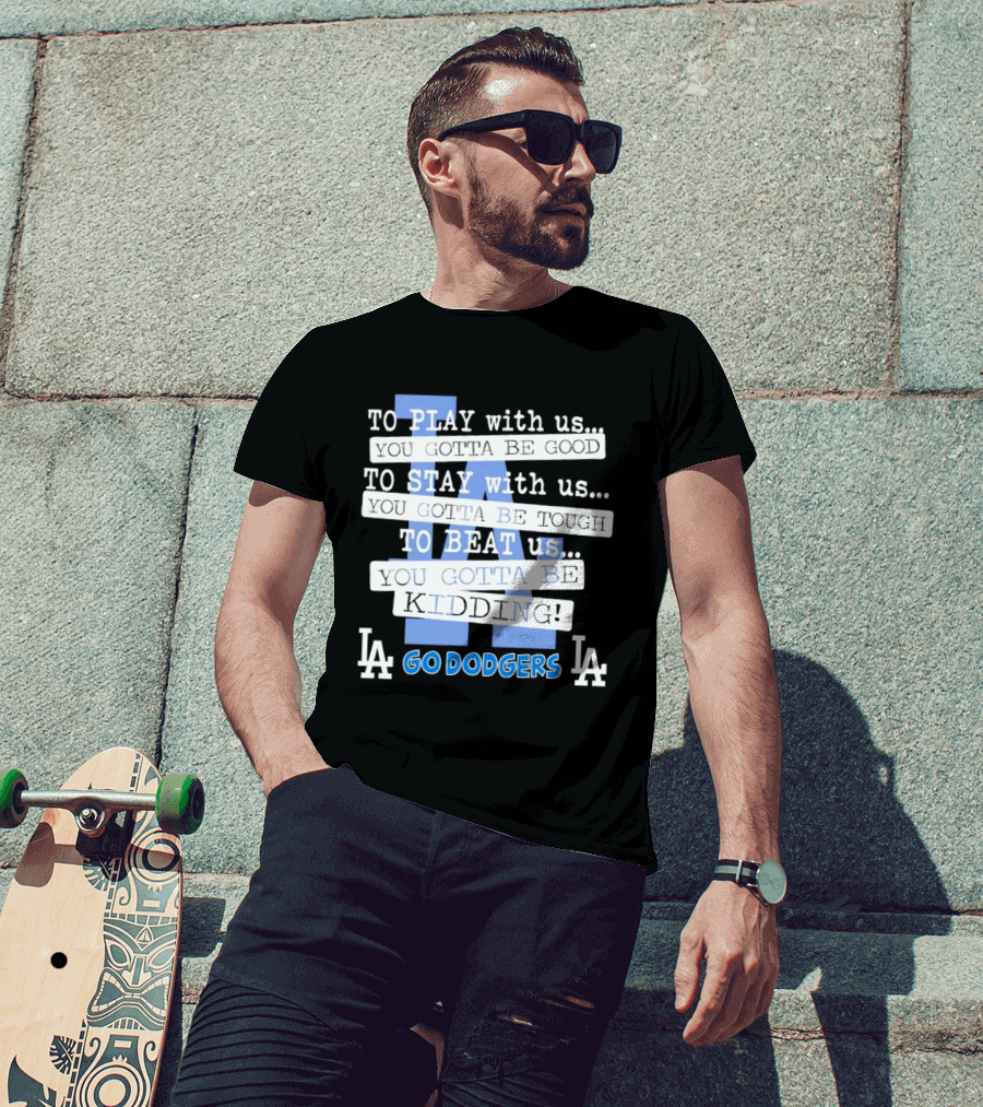 Go Dodgers LA To Play Stay Beat Us You Gotta Be Kiddin T-Shirt