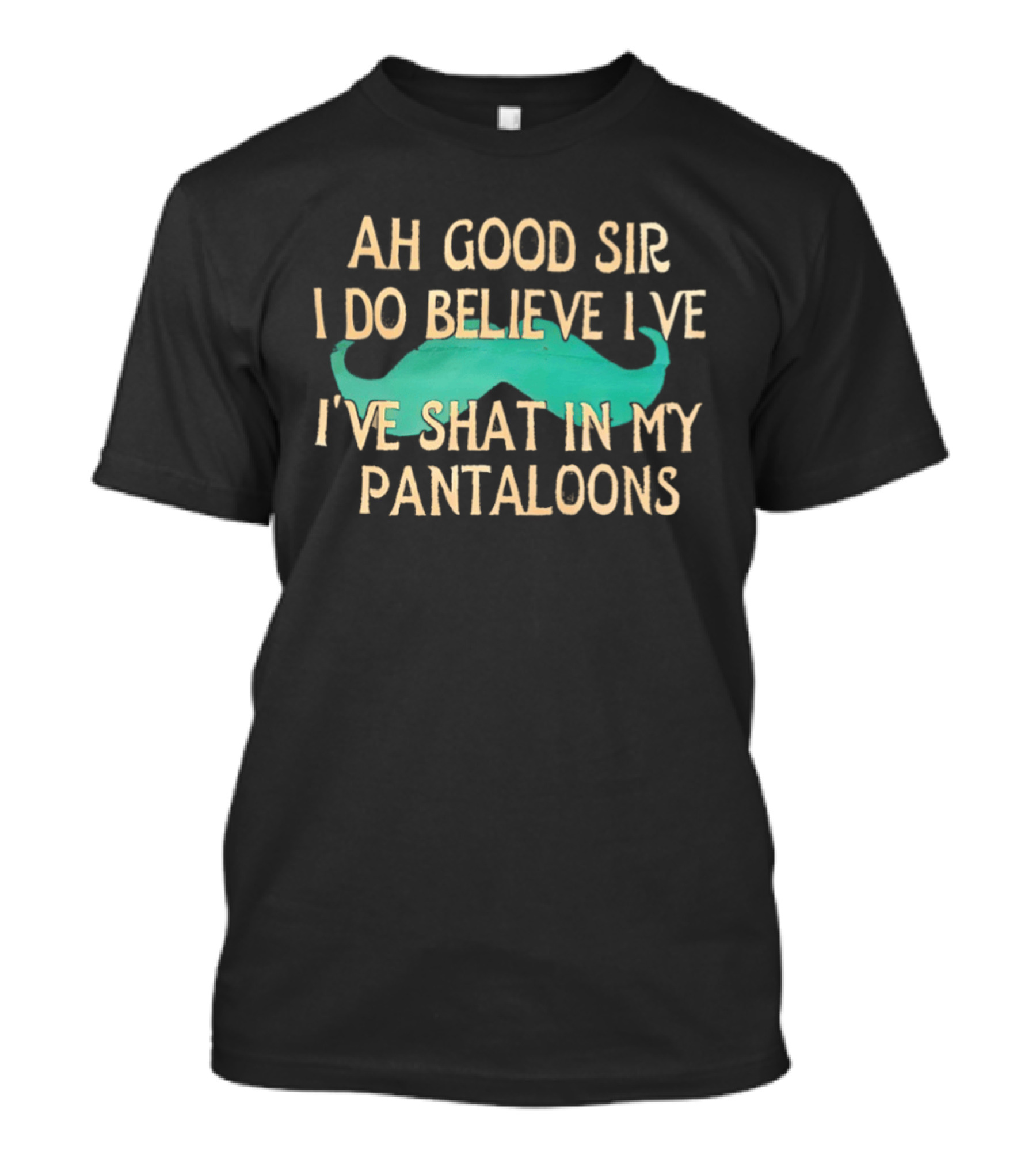 Ah Good Sir I Do Believe I've Shat In My Pantaloons Mustache T-Shirt