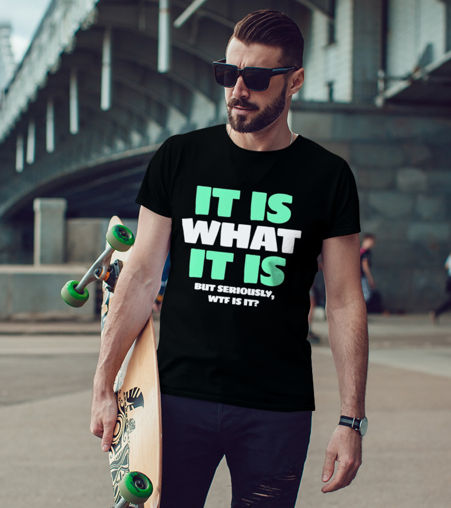 It Is What It Is But Seriously WTF Is It Green And White T-Shirt