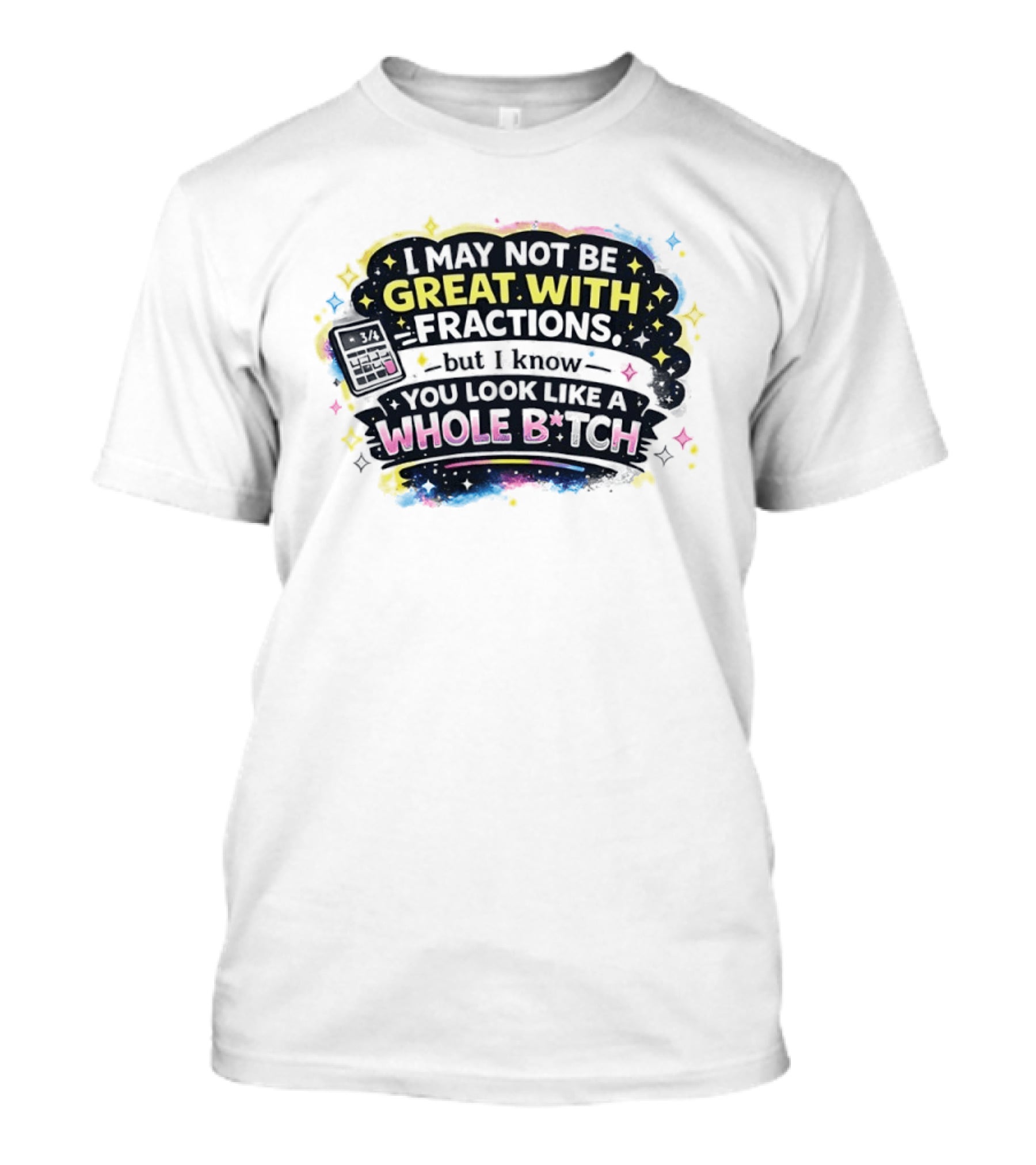 I May Not Be Great With Fractions But I Know You Look Like A Whole Bitch Neon Stars Colorful T-Shirt