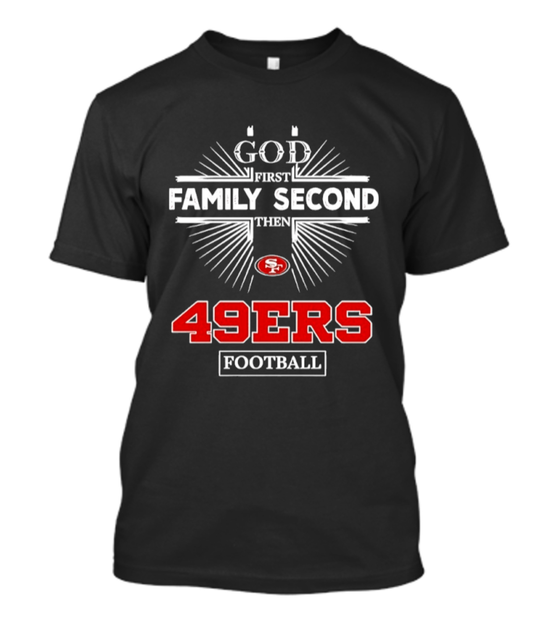 San Francisco 49ers God First Family Second Then 49ers Football T-Shirt