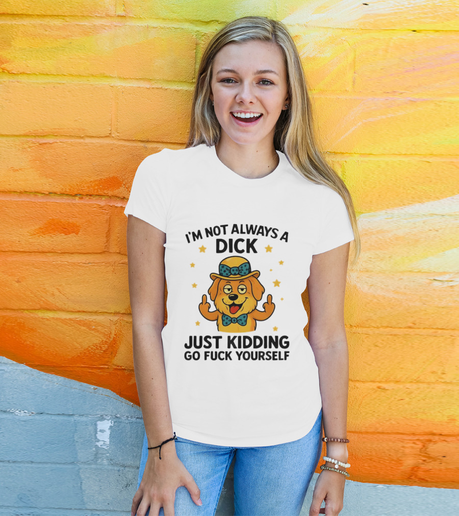 I'm Not Always A Dick Just Kidding Go Fuck Yourself Golden Retriever Middle Finger T-Shirt
