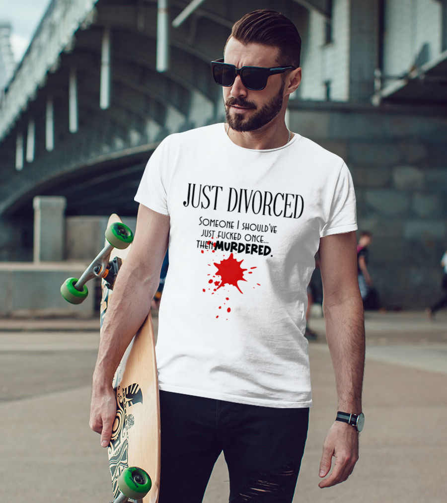 Just Divorced Someone I Should've Just Fucked Once Then Murdered T-Shirt