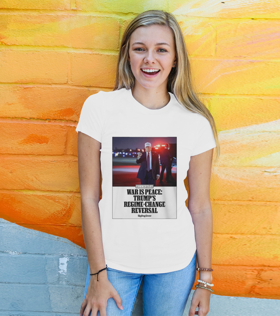 War Is Peace Trump's Regime Change Reversal Commentary Rolling Stone T-Shirt