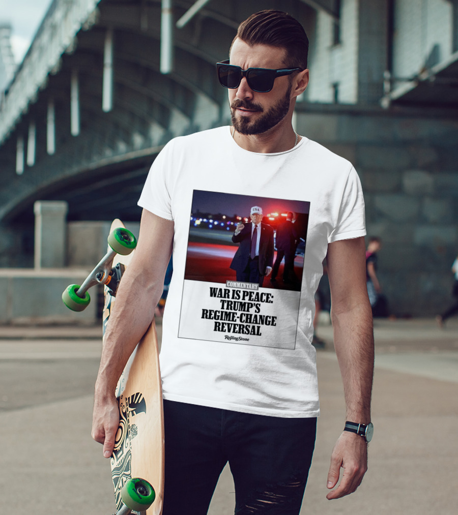 War Is Peace Trump's Regime Change Reversal Commentary Rolling Stone T-Shirt