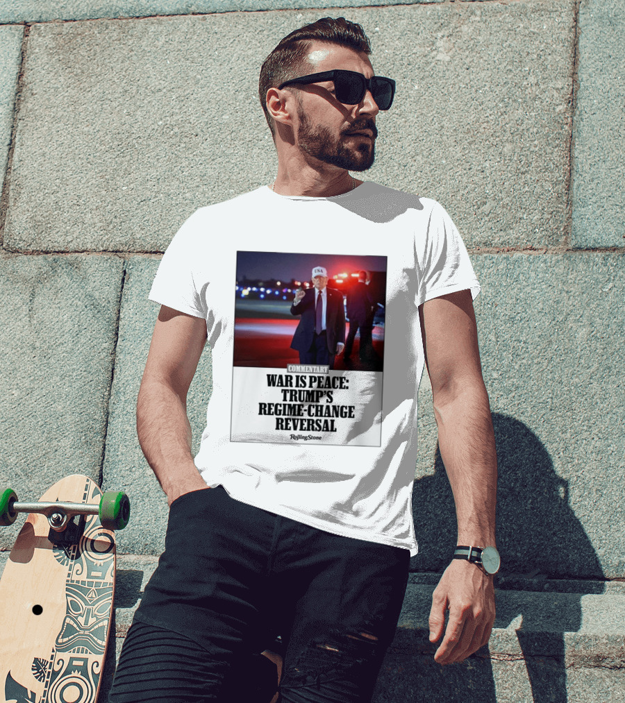 War Is Peace Trump's Regime Change Reversal Commentary Rolling Stone T-Shirt