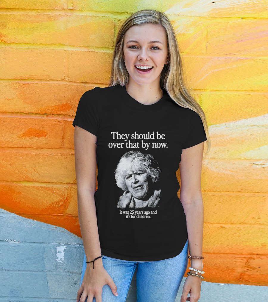 They Should Be Over That By Now It Was 25 Years Ago And It's For Children T-Shirt