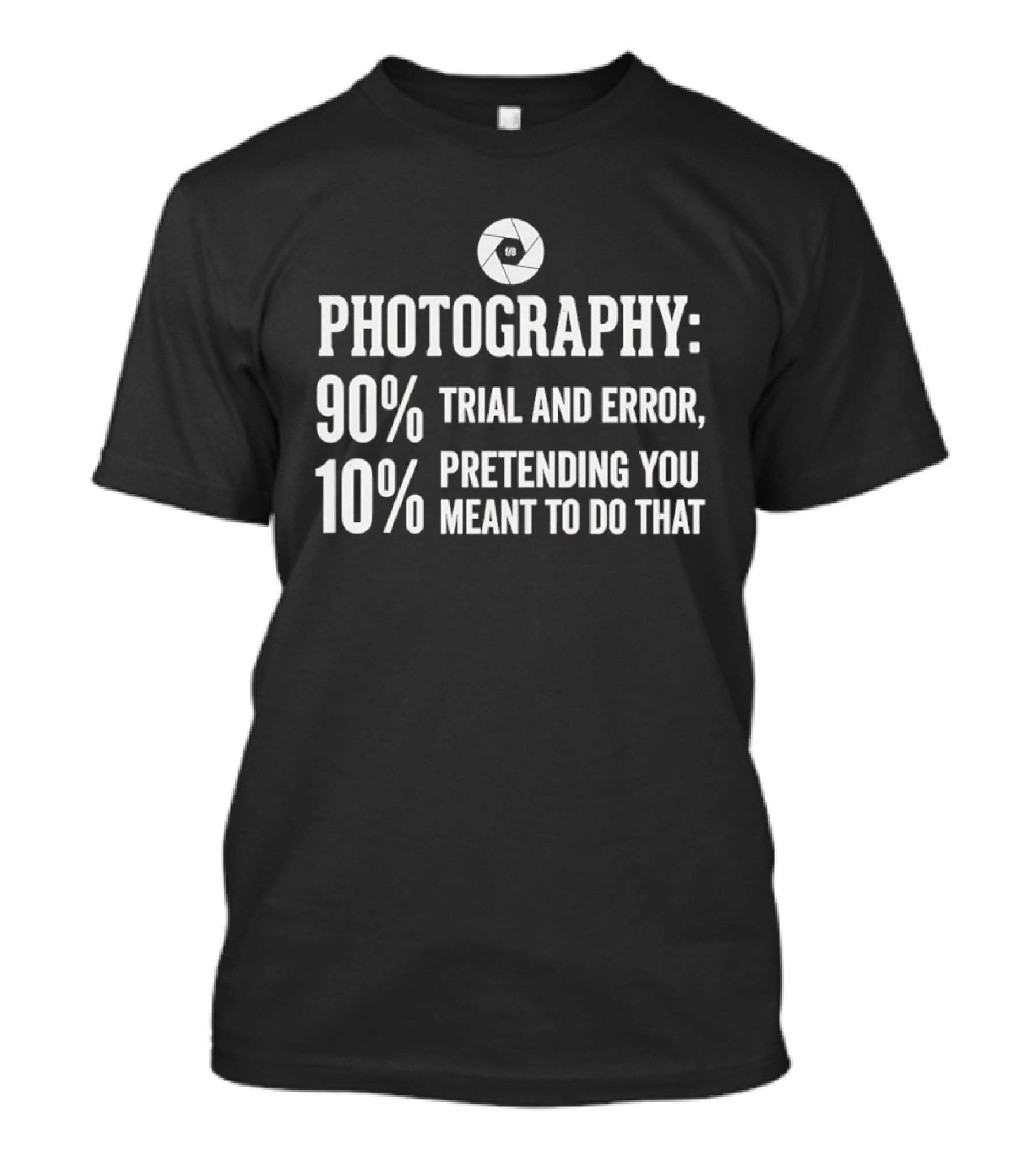 Photography 90 Percent Trial And Error 10 Percent Pretending You Meant To Do That T-Shirt