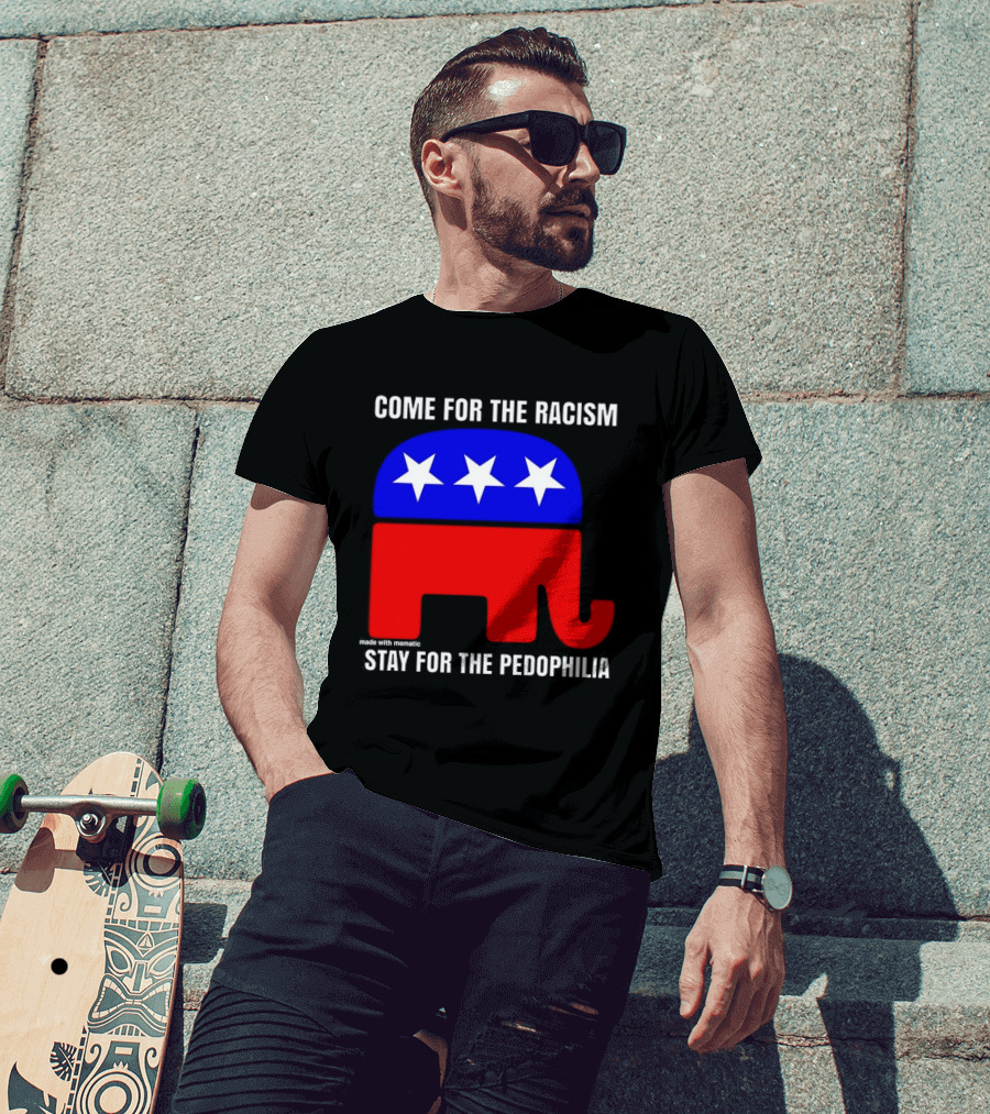 Republican Come For The Racism Stay For The Pedophilia T-Shirt
