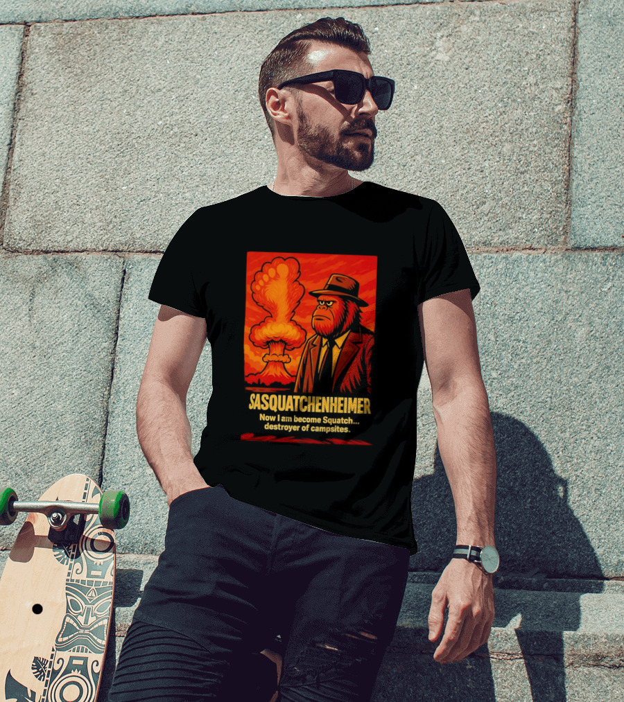 Sasquatchenheimer Now I Am Become Squatch Destroyer Of Campsites T-Shirt
