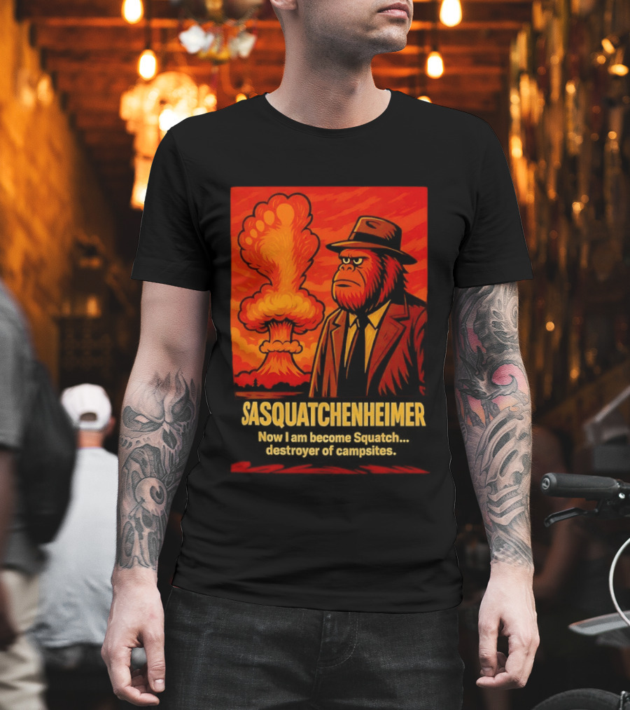 Sasquatchenheimer Now I Am Become Squatch Destroyer of Campsites T-Shirt