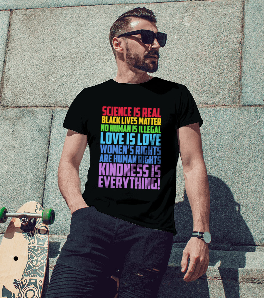Science Is Real Black Lives Matter No Human Is Illegal Love Is Love Women's Rights Are Human Rights Kindness Is Everything T-Shirt