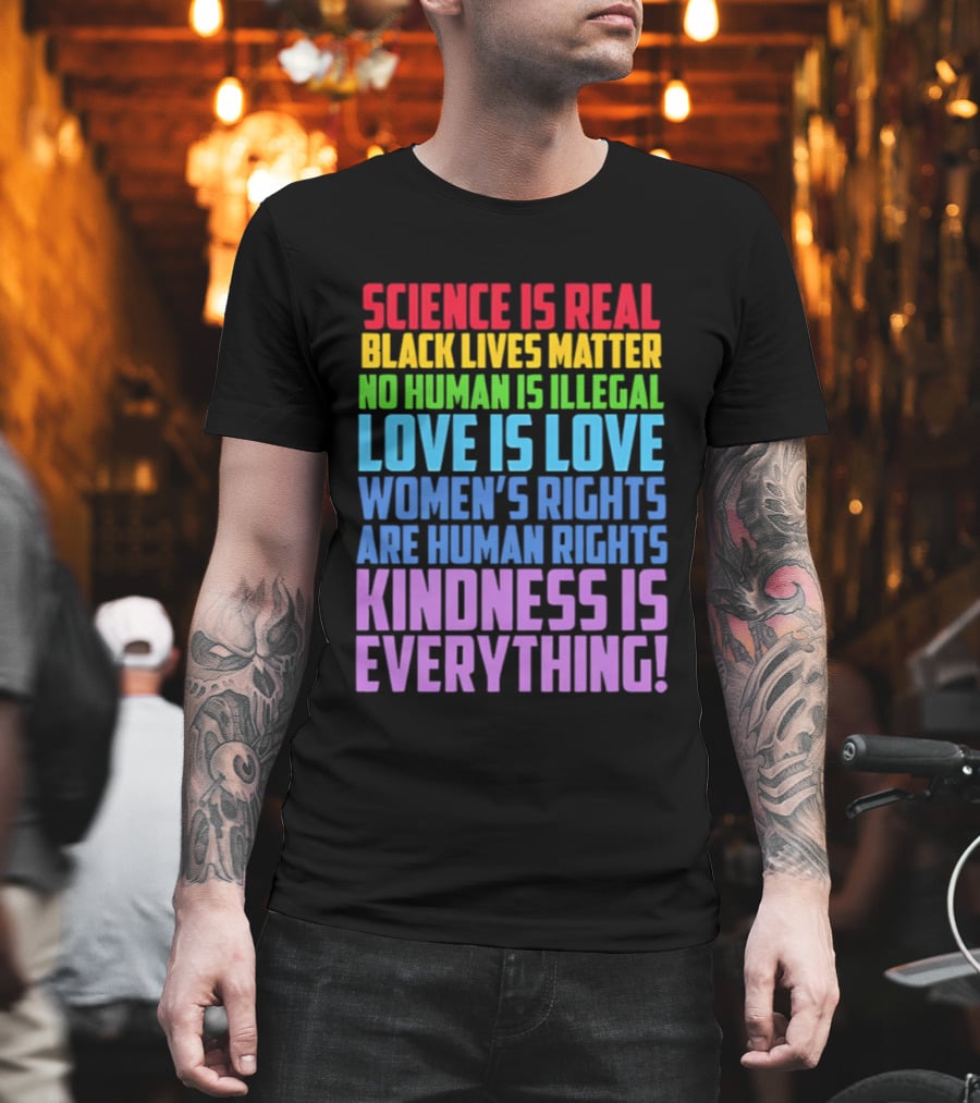 Science Is Real Black Lives Matter No Human Is Illegal Love Is Love Women's Rights Are Human Rights Kindness Is Everything T-Shirt