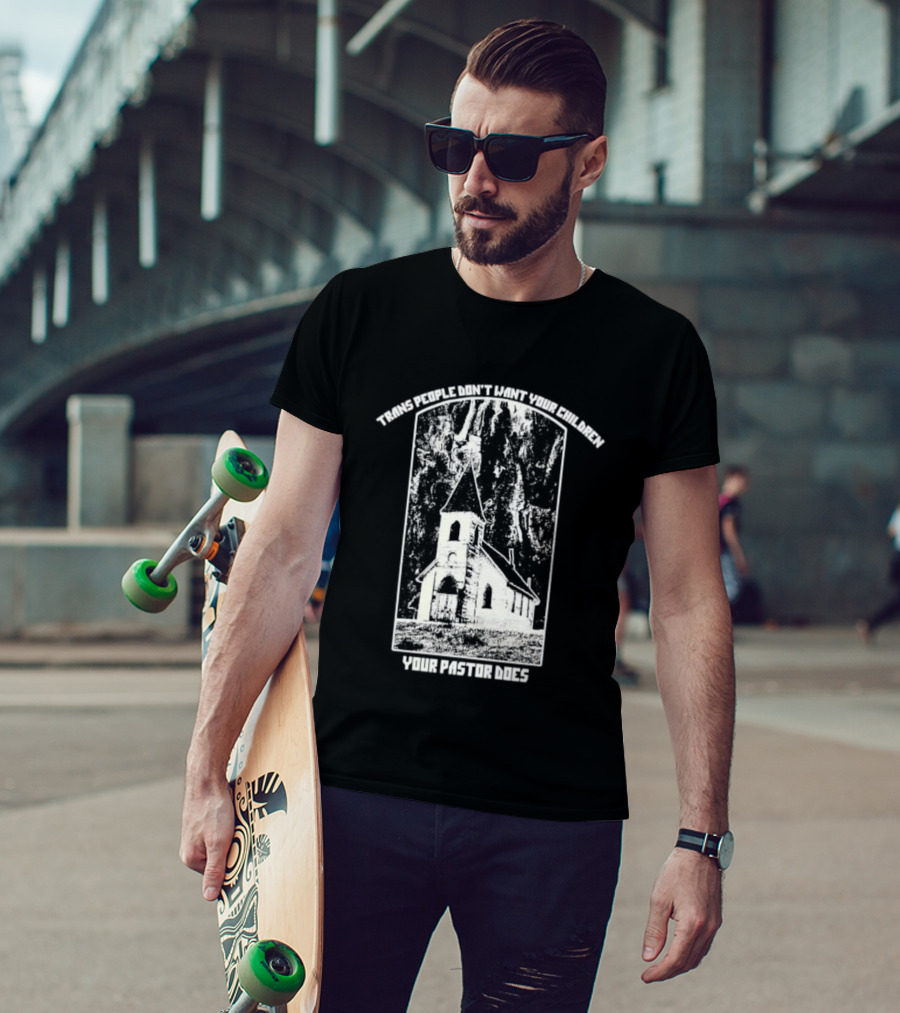 Trans People Don’t Want Your Children Your Pastor Does Ancient Church T-Shirt