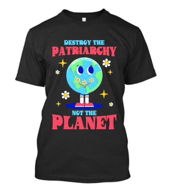 Destroy The Patriarchy Not The Planet Globe Holding Flowers T-Shirt