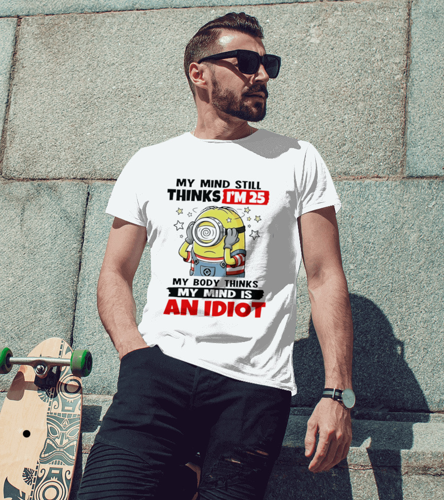 My Mind Still Thinks I'm 25 Minion My Body Thinks My Mind Is An Idiot T-Shirt