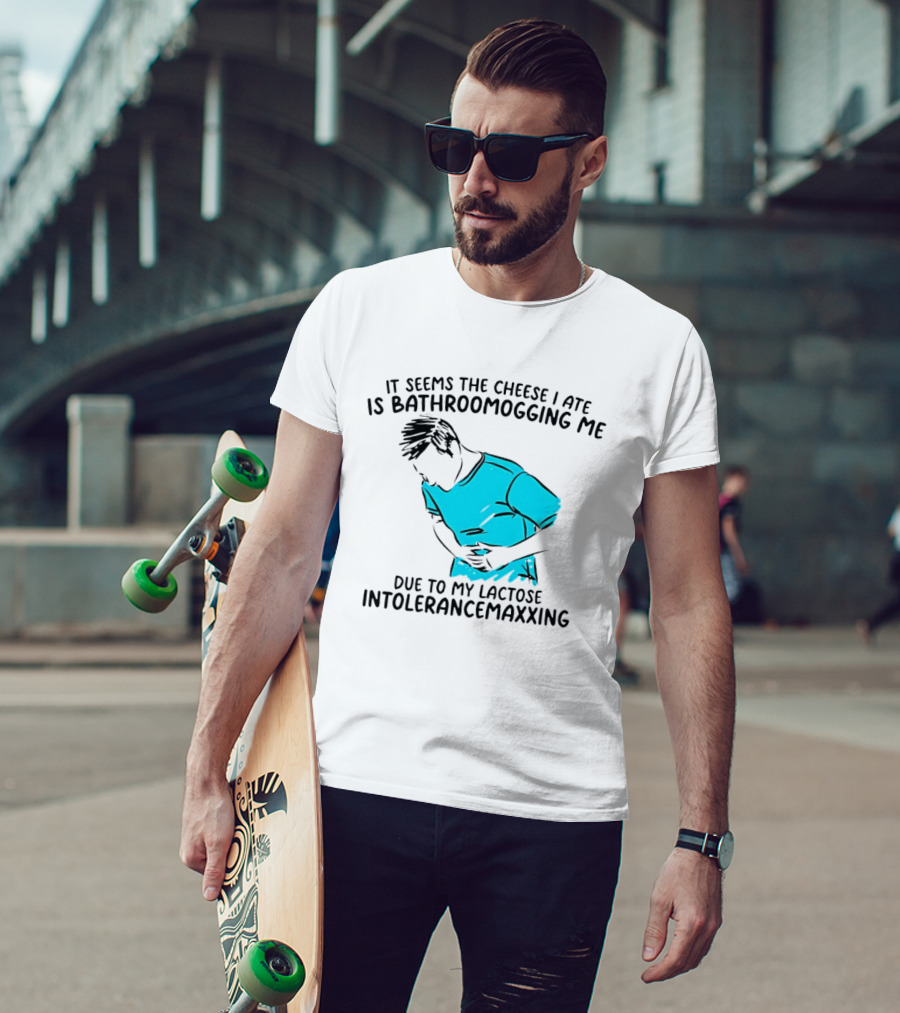 It Seems The Cheese I Ate Is Bathroomogging Me Due To My Lactose Intolerance Maxxing T-Shirt