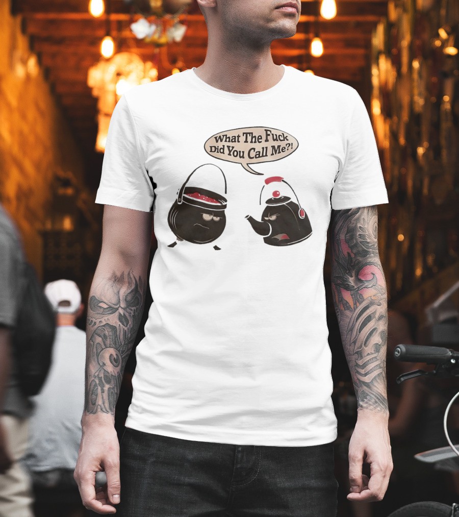 What The Fuck Did You Call Me Angry Teapot and Pot Confrontation T-Shirt
