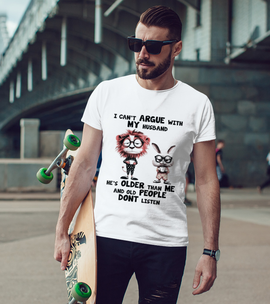 Lion Bunny I Can't Argue With My Husband He's Older Than Me And Old People Don't Listen T-Shirt