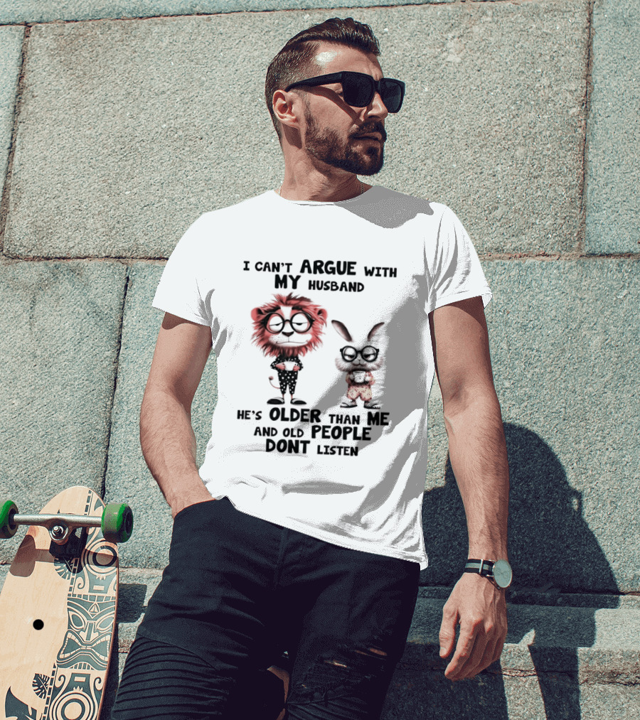 Lion Bunny I Can't Argue With My Husband He's Older Than Me And Old People Don't Listen T-Shirt