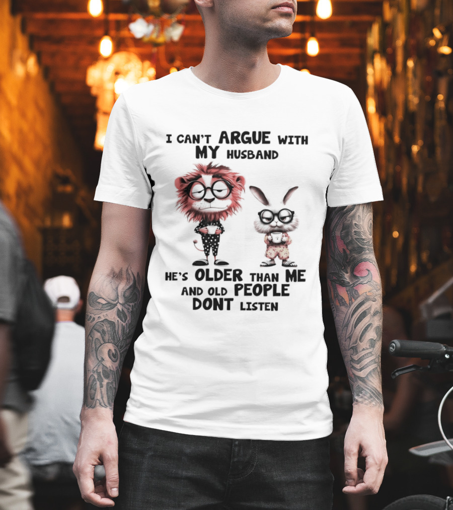 Lion Bunny I Can't Argue With My Husband He's Older Than Me And Old People Don't Listen T-Shirt