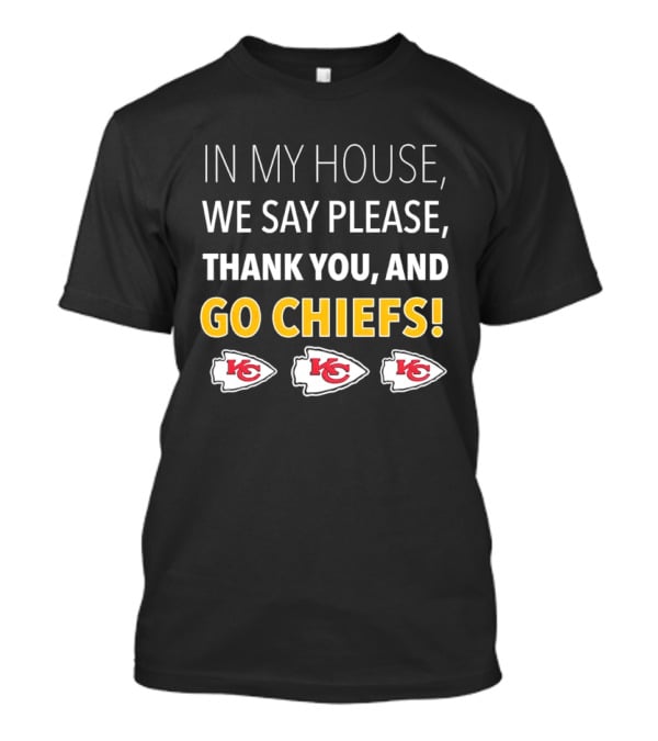 In My House We Say Please Thank You And Go Chiefs Kansas City Chiefs T-Shirt