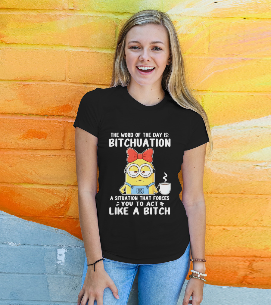 Minion The Word Of The Day Is Bitchuation Situation Forces You To Act Like A Bitch T-Shirt