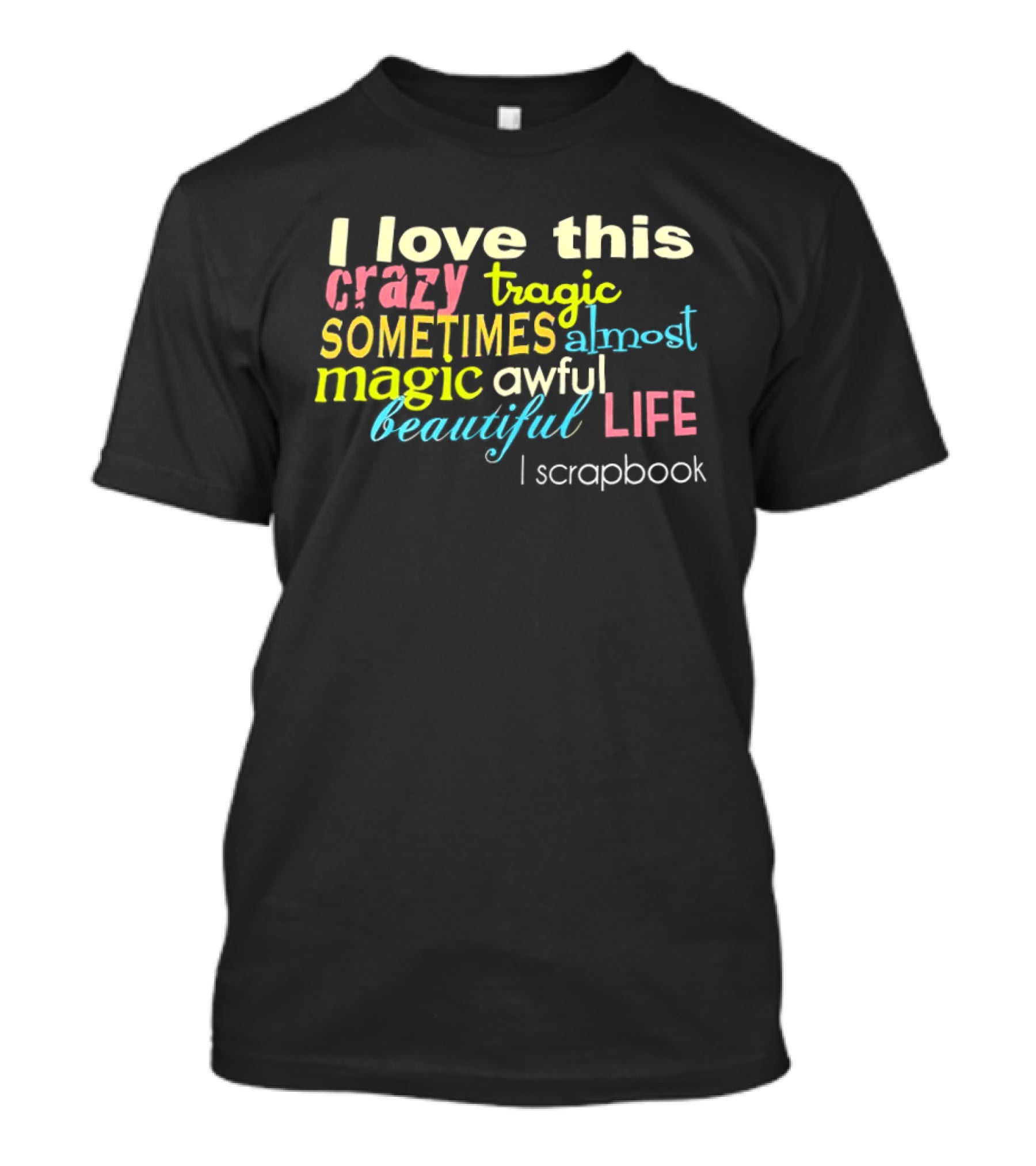 I Love This Crazy Tragic Sometimes Almost Magic Awful Beautiful Life I Scrapbook T-Shirt