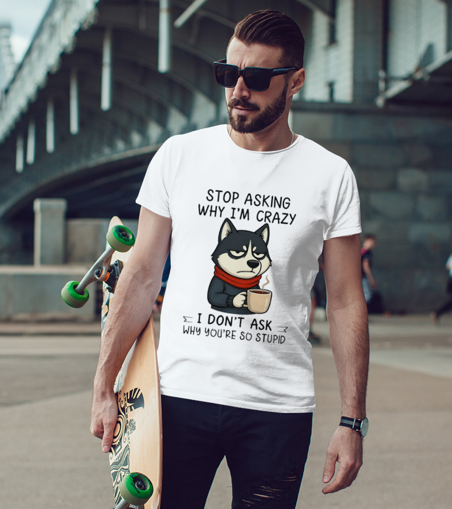 Stop Asking Why I'm Crazy I Don't Ask Why You're So Stupid Husky Coffee Cup Scarf T-Shirt