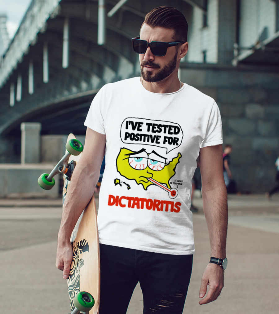 I've Tested Positive For Dictatoritis It Could Be Terminal T-Shirt