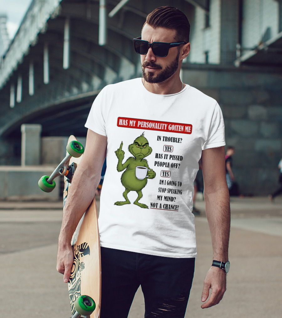 Has My Personality Gotten Me In Trouble Yes Has It Pissed People Off Yes What Was The Question Again Grinch T-Shirt