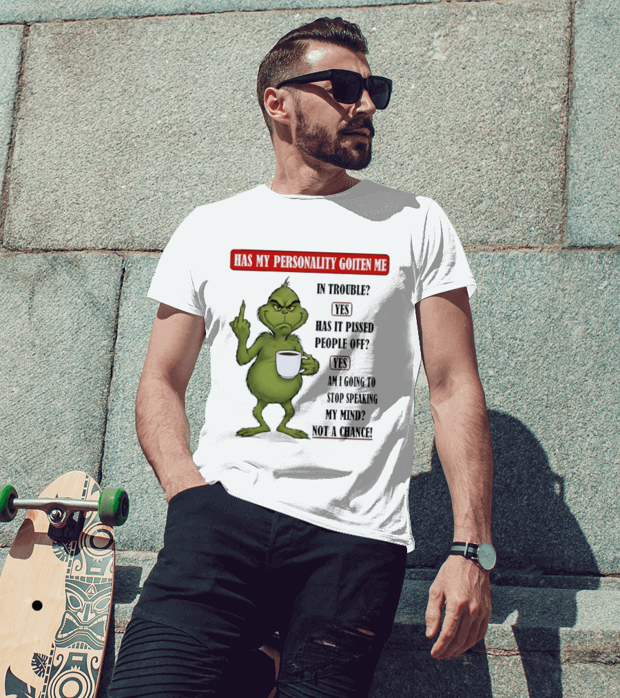 Has My Personality Gotten Me In Trouble Yes Has It Pissed People Off Yes What Was The Question Again Grinch T-Shirt