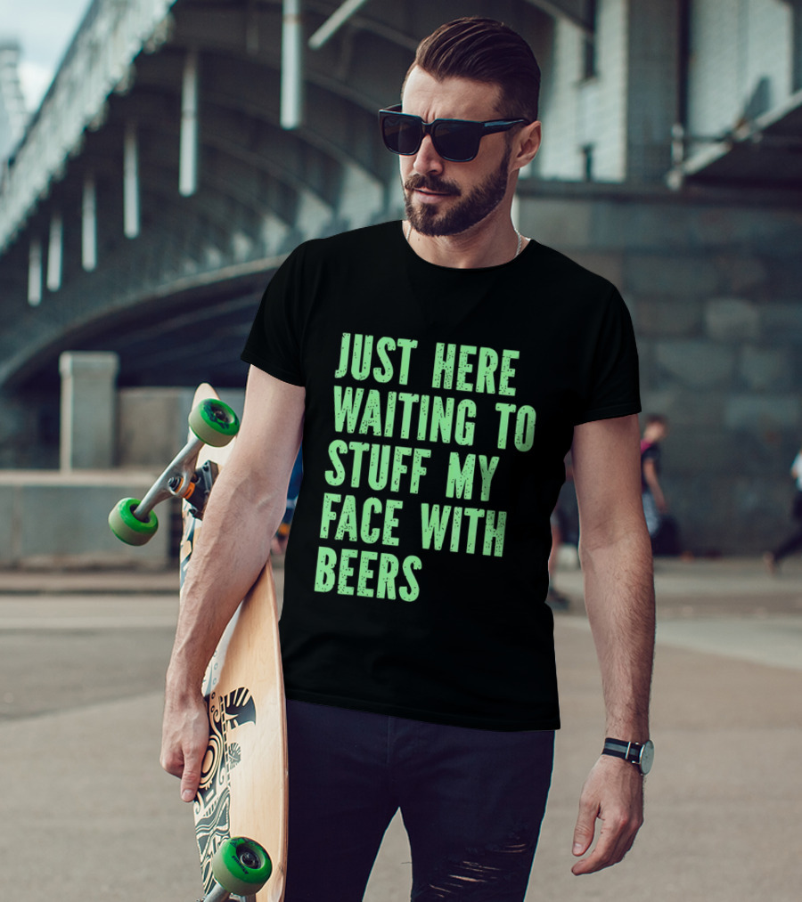 Just Here Waiting To Stuff My Face With Beers T-Shirt