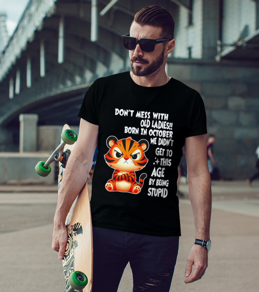 Don't Mess With Old Ladies Born In October We Didn't Get To This Age By Being Stupid Tiger T-Shirt