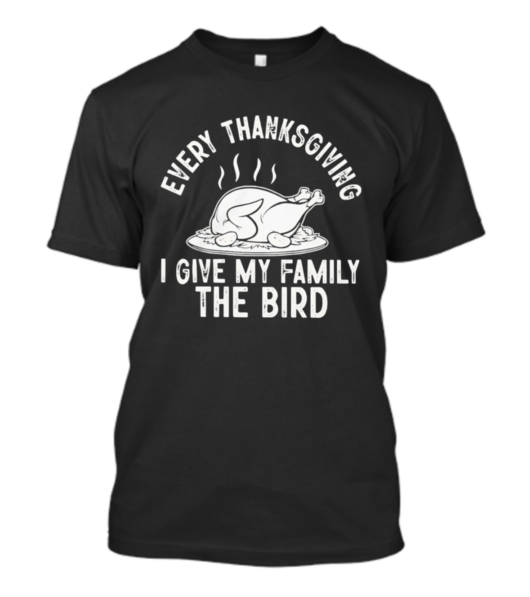 Every Thanksgiving I Give My Family The Bird Turkey Humor T-Shirt