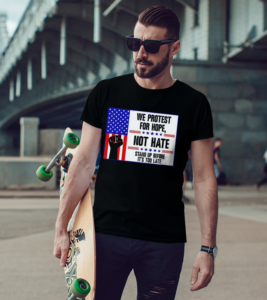 We Protest For Hope Not Hate Stand Up Before It's Too Late American Flag Fist T-Shirt