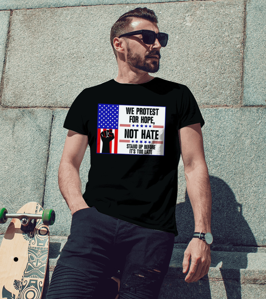 We Protest For Hope Not Hate Stand Up Before It's Too Late American Flag Fist T-Shirt
