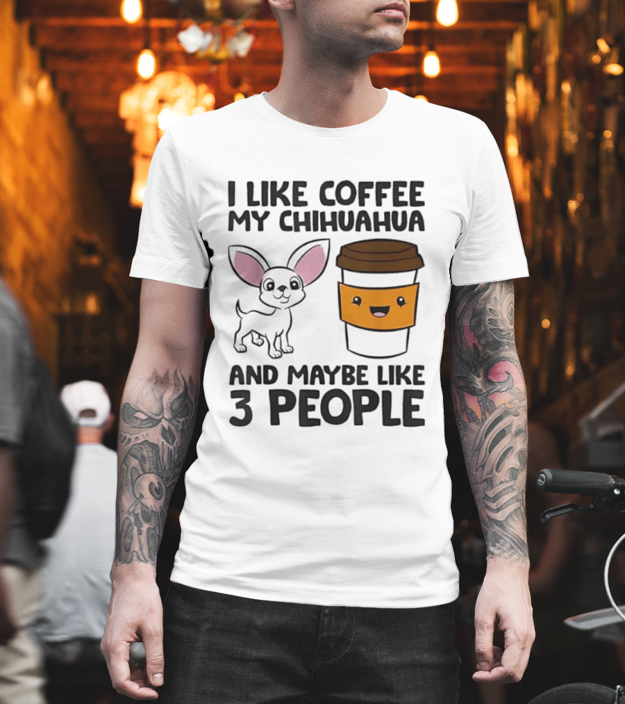 I Like Coffee My Chihuahua And Maybe Like 3 People Funny Dog Lover T T-Shirt