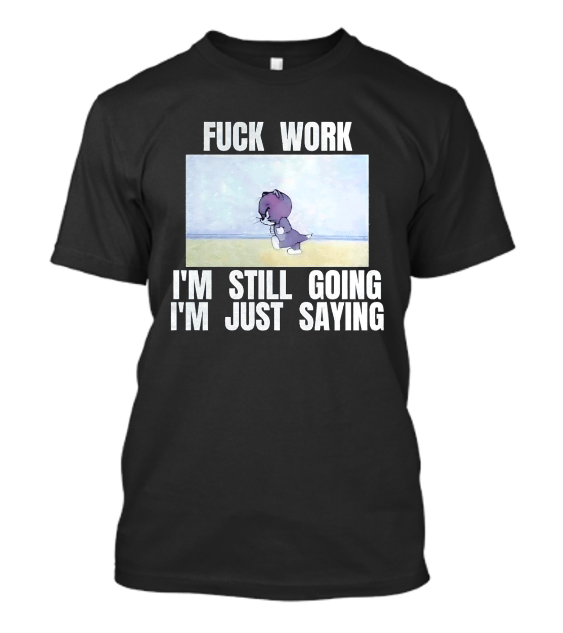 Baby Tom Fuck Work I'm Still Going I'm Just Saying Cartoon Cat T-Shirt