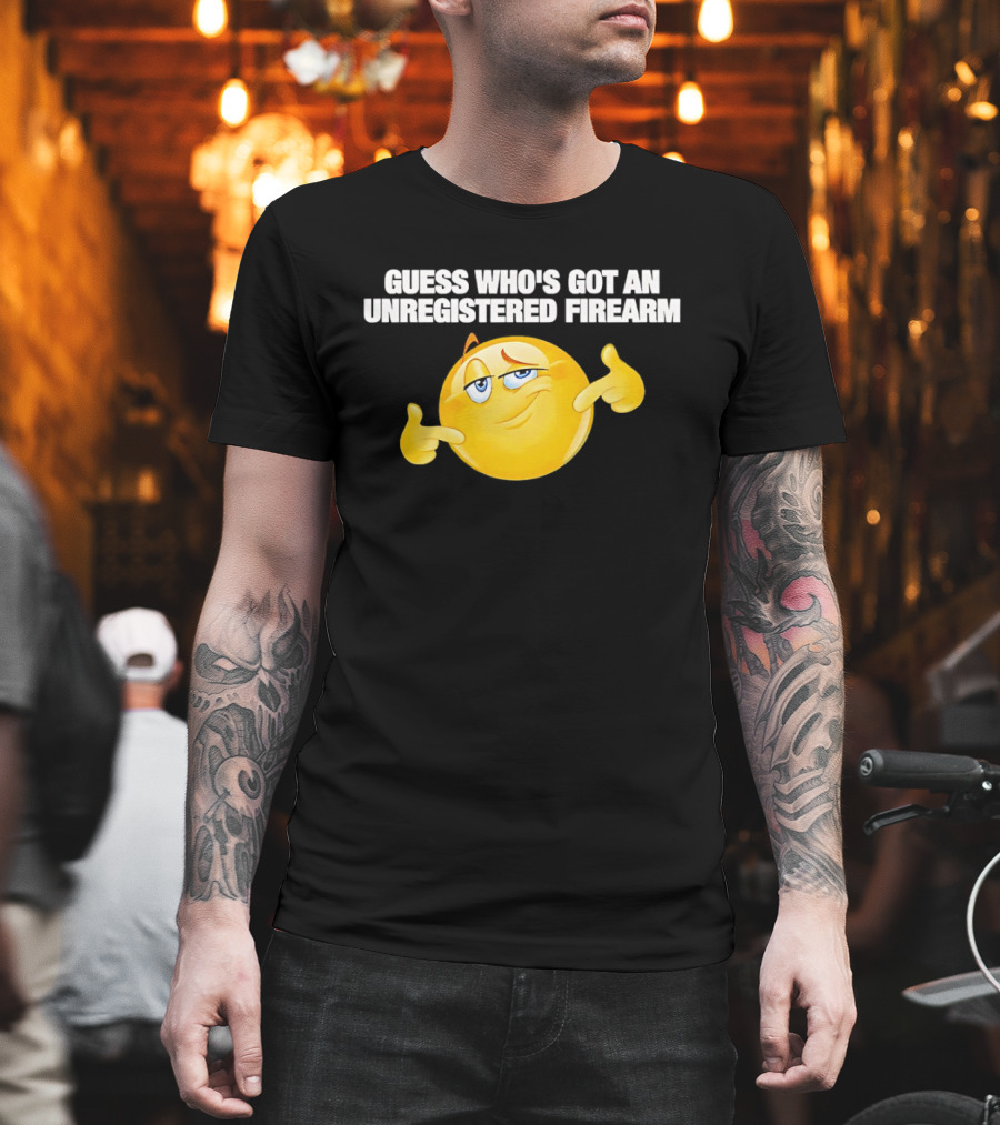Guess Whos Got An Unregistered Firearm T-Shirt