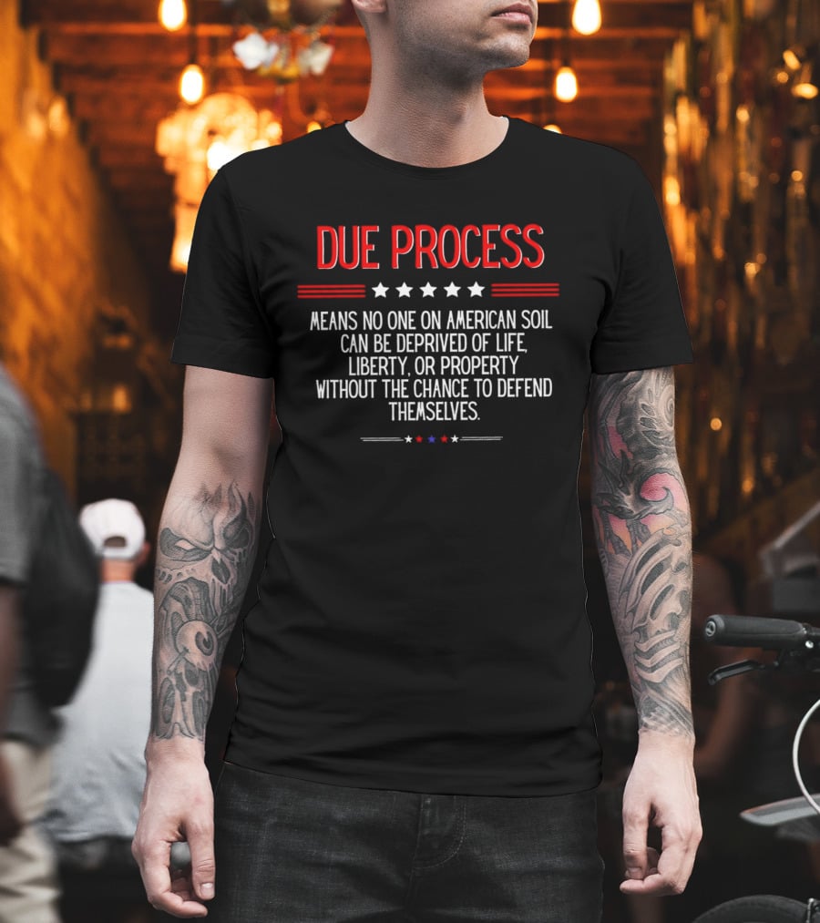Due Process Means No One On American Soil Can Be Deprived Of Life Liberty Or Property Without The Chance To Defend Themselves T-Shirt