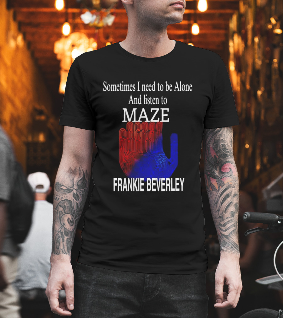 Frankie Beverly Sometimes I Need to Be Alone and Listen to Maze T-Shirt