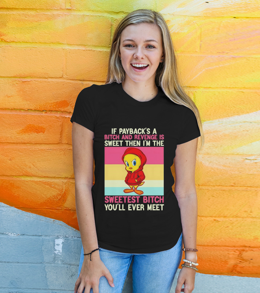 Tweety Bird If Payback's A Bitch And Revenge Is Sweet Then I'm The Sweetest Bitch You'll Ever Meet T-Shirt