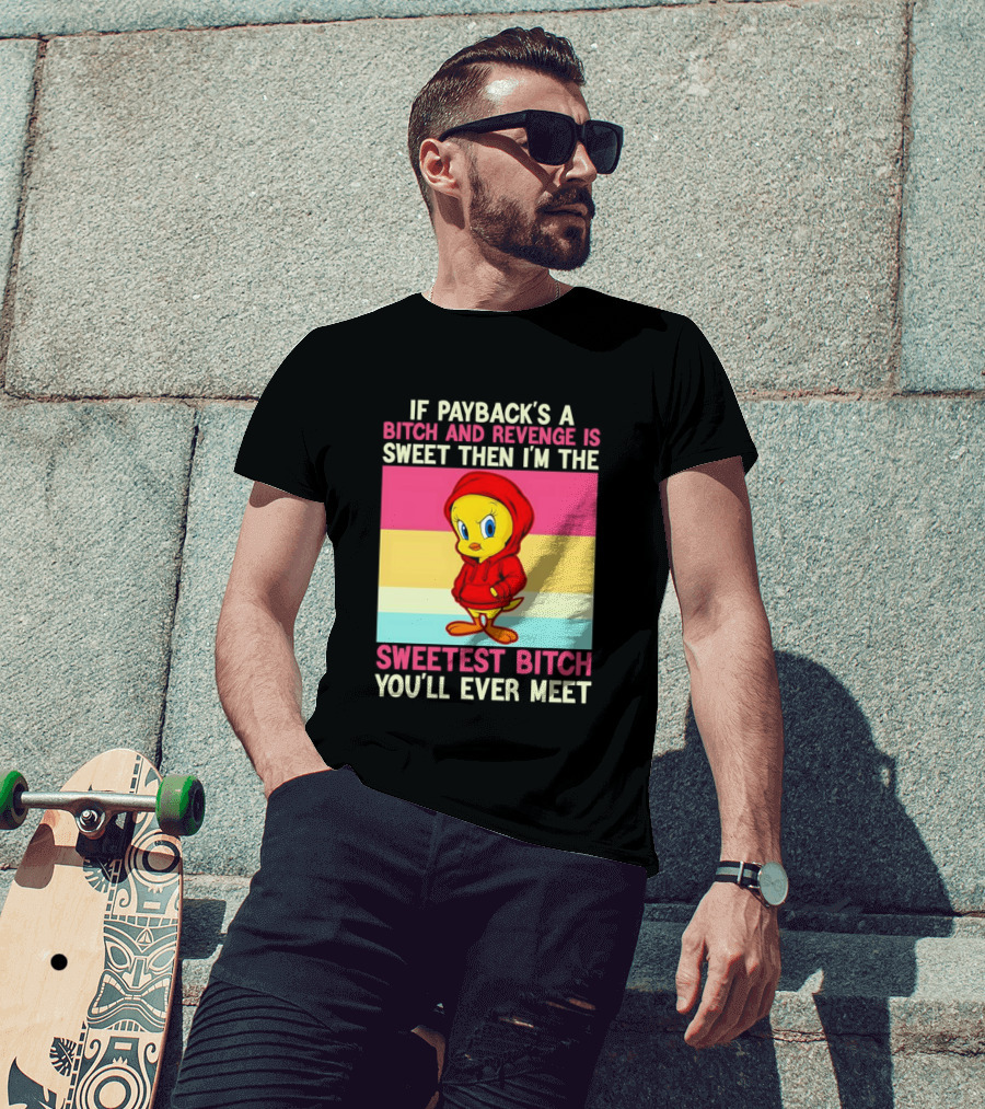 Tweety Bird If Payback's A Bitch And Revenge Is Sweet Then I'm The Sweetest Bitch You'll Ever Meet T-Shirt