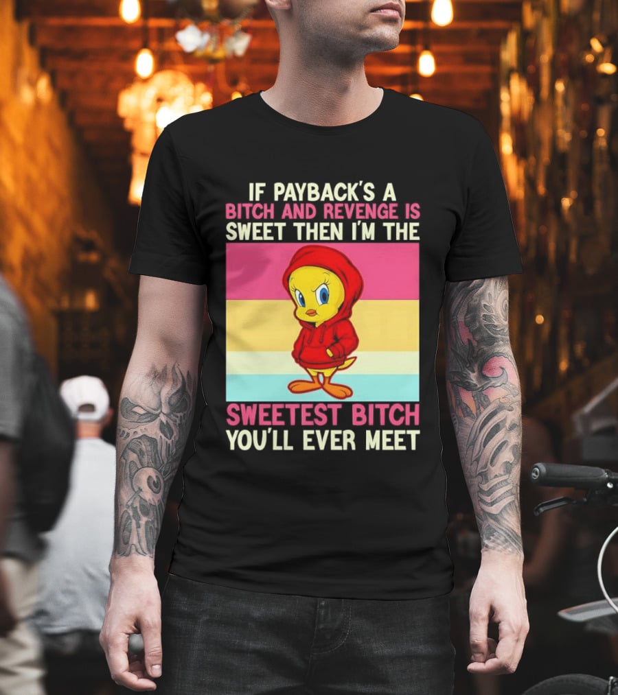 Tweety Bird If Payback's a Bitch and Revenge Is Sweet Then I'm the Sweetest Bitch You'll Ever Meet T-Shirt